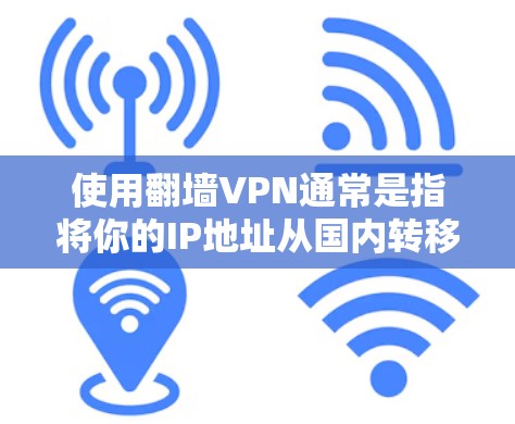 使用翻墙VPN通常是指将你的IP地址从国内转移到国外,以便方便管理和访问国外地区的网络资源。以下是一些比较好的翻墙VPN推荐,取决于你的具体需求和预算 使用翻墙VPN通常是指将你的IP地址从国内转移到国外,以便方便管理和访问国外地区的网络资源。以下是一些比较好的翻墙VPN推荐,取决于你的具体需求和预算