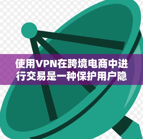 使用VPN在跨境电商中进行交易是一种保护用户隐私和安全的措施。以下是一个逐步的指南,帮助您在跨境电商中使用VPN 使用VPN在跨境电商中进行交易是一种保护用户隐私和安全的措施。以下是一个逐步的指南,帮助您在跨境电商中使用VPN