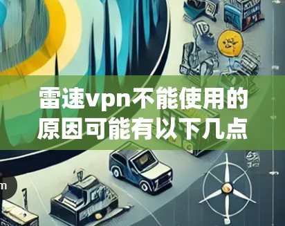 雷速vpn不能使用的原因可能有以下几点
