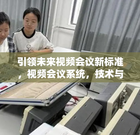 引领未来视频会议新标准，视频会议系统，技术与未来