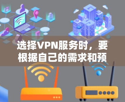 选择VPN服务时,要根据自己的需求和预算来选择。以下是一些常见的考虑因素 选择VPN服务时,要根据自己的需求和预算来选择。以下是一些常见的考虑因素