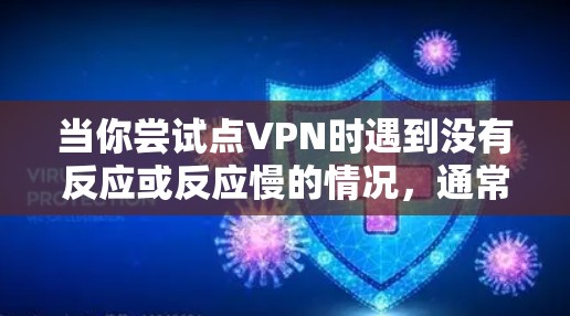 当你尝试点VPN时遇到没有反应或反应慢的情况,通常意味着以下几点 当你尝试点VPN时遇到没有反应或反应慢的情况,通常意味着以下几点