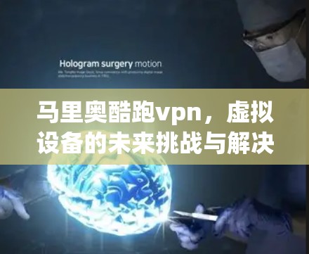 马里奥酷跑vpn,虚拟设备的未来挑战与解决方案 马里奥酷跑vpn,虚拟设备的未来挑战与解决方案
