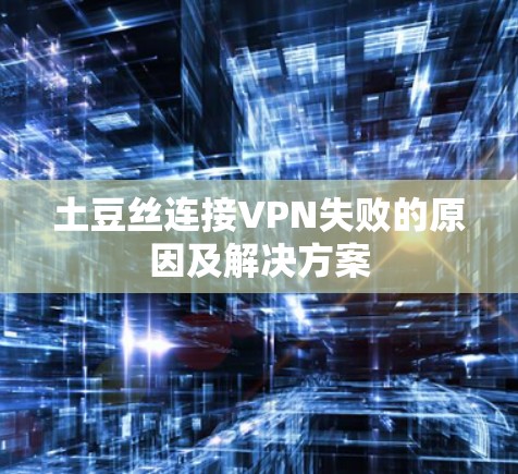 土豆丝连接VPN失败的原因及解决方案