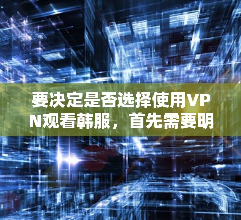 要决定是否选择使用VPN观看韩服,首先需要明确VPN是否适合观看韩服内容。以下是一些关键点和建议 要决定是否选择使用VPN观看韩服,首先需要明确VPN是否适合观看韩服内容。以下是一些关键点和建议