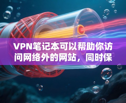VPN笔记本可以帮助你访问网络外的网站,同时保护你的隐私和安全。以下是一些基本的步骤和方法,帮助你使用VPN笔记本 VPN笔记本可以帮助你访问网络外的网站,同时保护你的隐私和安全。以下是一些基本的步骤和方法,帮助你使用VPN笔记本