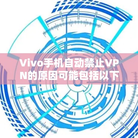Vivo手机自动禁止VPN的原因可能包括以下几点