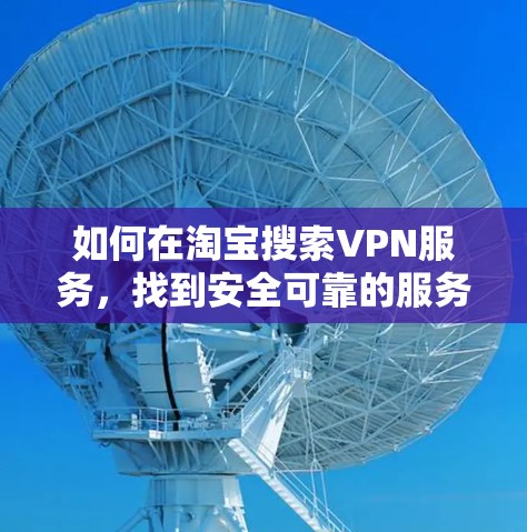 如何在淘宝搜索VPN服务,找到安全可靠的服务 如何在淘宝搜索VPN服务,找到安全可靠的服务