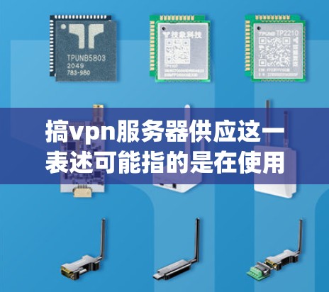 搞vpn服务器供应这一表述可能指的是在使用VPN服务时需要提供服务器支持，或者询问如何获取和配置VPN服务器。以下是关于如何获取和使用VPN服务器的一些步骤和信息