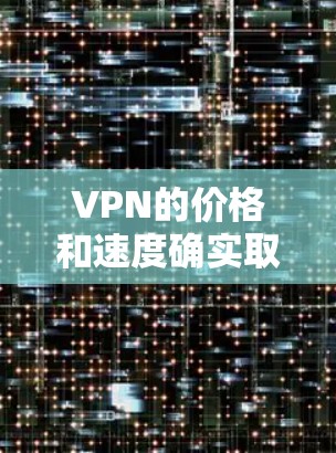 VPN的价格和速度确实取决于公司和服务提供商，但通常情况下，免费VPN的价格会稍高于付费服务。以下是几种常见的免费VPN选择和它们的优缺点