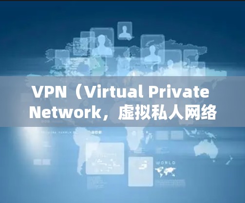 VPN（Virtual Private Network，虚拟私人网络）是一种用于加密数据传输的技术，广泛应用于多个领域。以下是VPN的更多具体应用场景