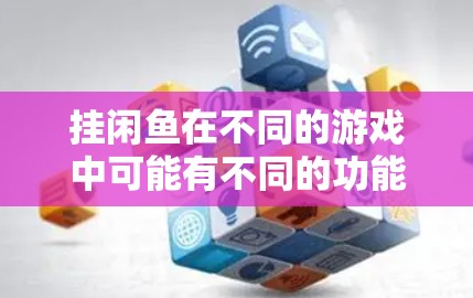 挂闲鱼在不同的游戏中可能有不同的功能和操作方式。以下是针对不同游戏的详细说明 挂闲鱼在不同的游戏中可能有不同的功能和操作方式。以下是针对不同游戏的详细说明