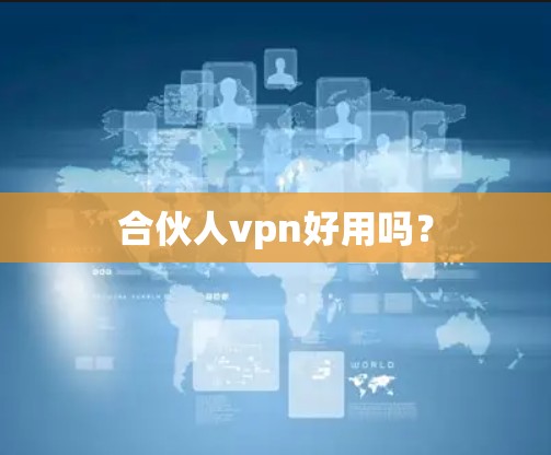合伙人vpn好用吗？