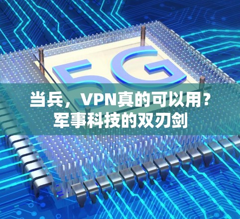 当兵,VPN真的可以用?军事科技的双刃剑 当兵,VPN真的可以用?军事科技的双刃剑