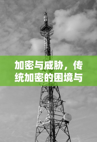 加密与威胁,传统加密的困境与解决方案 加密与威胁,传统加密的困境与解决方案