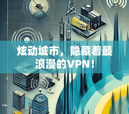 炫动城市，隐藏着最浪漫的VPN！