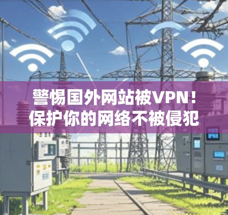 警惕国外网站被VPN!保护你的网络不被侵犯
