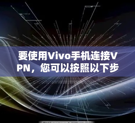 要使用Vivo手机连接VPN,您可以按照以下步骤操作 要使用Vivo手机连接VPN,您可以按照以下步骤操作