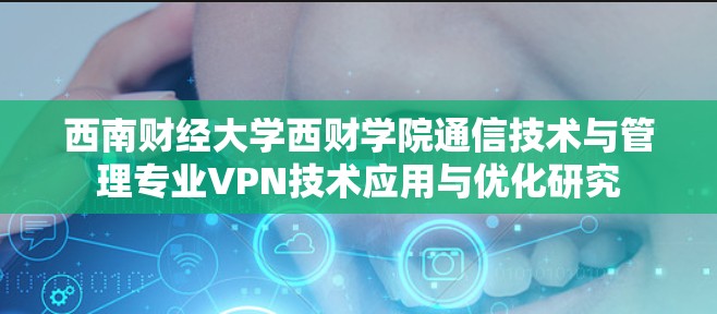 西南财经大学西财学院通信技术与管理专业VPN技术应用与优化研究 西南财经大学西财学院通信技术与管理专业VPN技术应用与优化研究