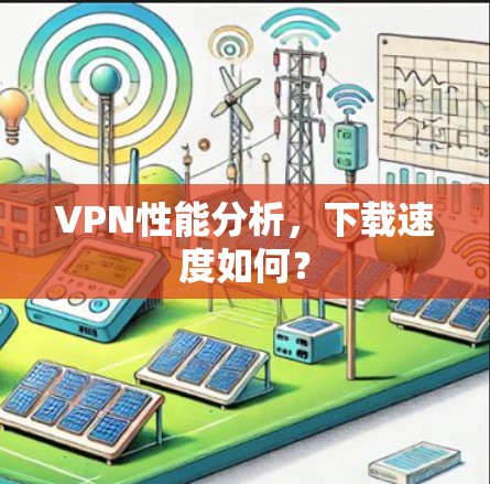 VPN性能分析,下载速度如何? VPN性能分析,下载速度如何?