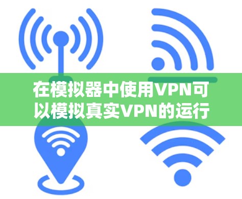 在模拟器中使用VPN可以模拟真实VPN的运行，帮助理解和验证VPN的技术原理和安全配置。以下是一些步骤和注意事项