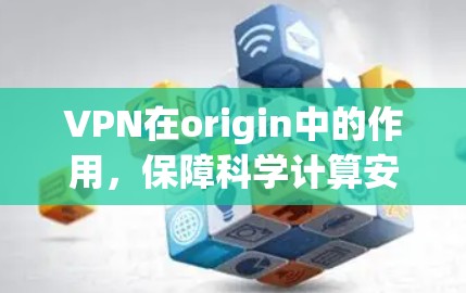 VPN在origin中的作用，保障科学计算安全的重要工具