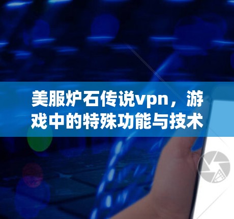 美服炉石传说vpn,游戏中的特殊功能与技术实现 美服炉石传说vpn,游戏中的特殊功能与技术实现
