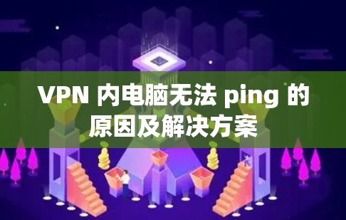 VPN 内电脑无法 ping 的原因及解决方案 VPN 内电脑无法 ping 的原因及解决方案