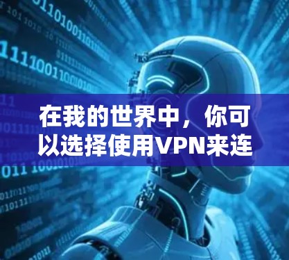 在我的世界中，你可以选择使用VPN来连接到更远的地方或更安全的网络环境。以下是关于如何在我的世界中使用VPN的指南