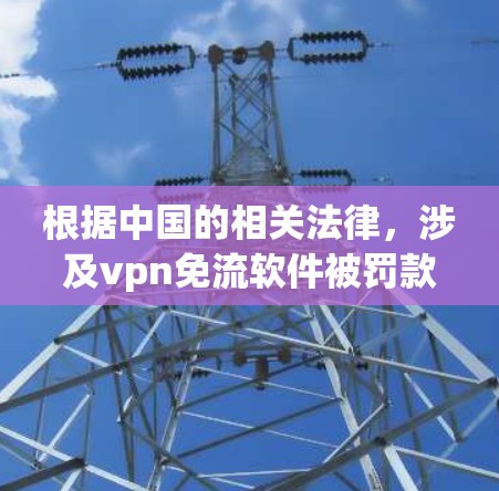根据中国的相关法律,涉及vpn免流软件被罚款的情况需要基于具体情况进行了解。以下是一些可能涉及的法律问题和影响分析