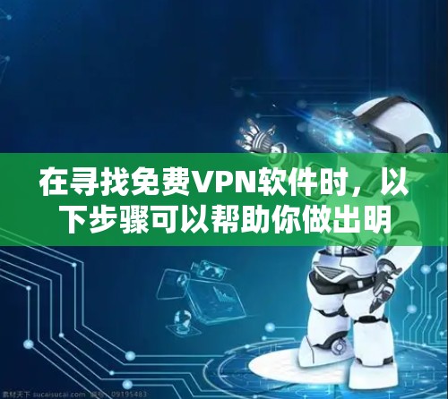 在寻找免费VPN软件时，以下步骤可以帮助你做出明智的选择