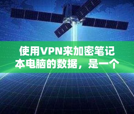使用VPN来加密笔记本电脑的数据,是一个可靠且安全的措施。以下是一个简单而全面的指南,帮助你选择和使用VPN 使用VPN来加密笔记本电脑的数据,是一个可靠且安全的措施。以下是一个简单而全面的指南,帮助你选择和使用VPN