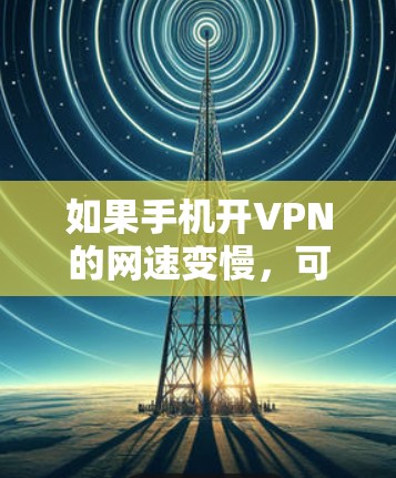 如果手机开VPN的网速变慢,可以按照以下步骤进行处理 如果手机开VPN的网速变慢,可以按照以下步骤进行处理