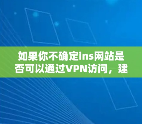 如果你不确定ins网站是否可以通过VPN访问,建议你通过VPN服务连接到ins网站并尝试访问,查看过滤设置是否允许访问。如果你遇到任何问题,可以联系VPN服务的客服或使用VPN的安全提示 如果你不确定ins网站是否可以通过VPN访问,建议你通过VPN服务连接到ins网站并尝试访问,查看过滤设置是否允许访问。如果你遇到任何问题,可以联系VPN服务的客服或使用VPN的安全提示