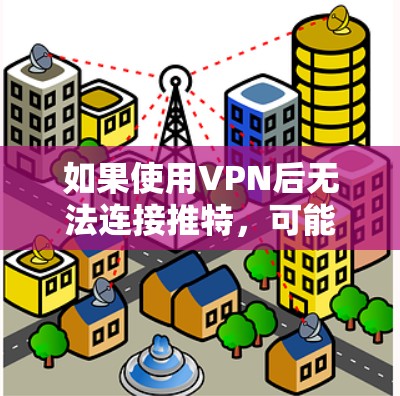 如果使用VPN后无法连接推特,可能是由于以下原因 如果使用VPN后无法连接推特,可能是由于以下原因