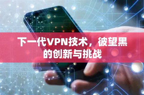 下一代VPN技术,彼望黑的创新与挑战 下一代VPN技术,彼望黑的创新与挑战
