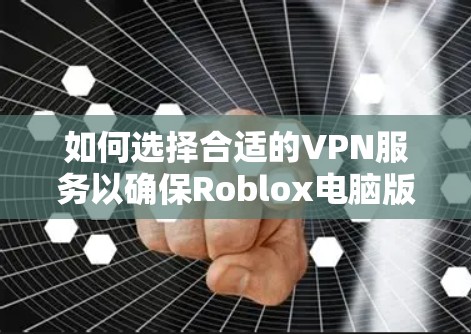 如何选择合适的VPN服务以确保Roblox电脑版的稳定使用 如何选择合适的VPN服务以确保Roblox电脑版的稳定使用