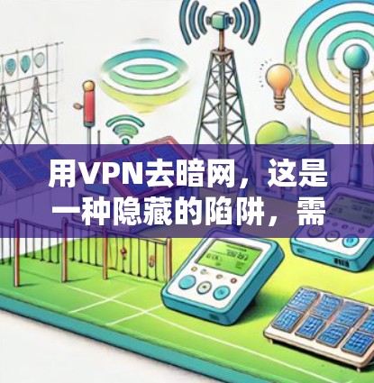 用VPN去暗网,这是一种隐藏的陷阱,需谨慎操作 用VPN去暗网,这是一种隐藏的陷阱,需谨慎操作