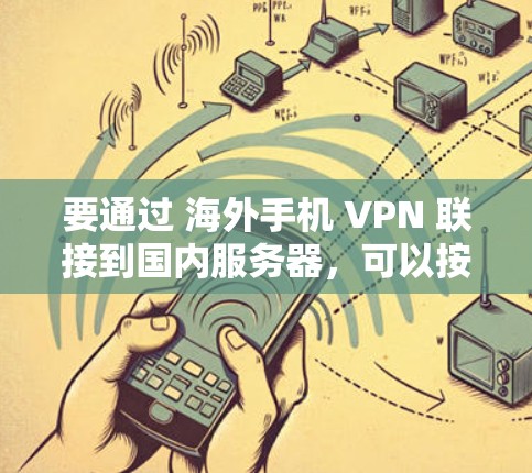 要通过 海外手机 VPN 联接到国内服务器,可以按照以下步骤操作 要通过 海外手机 VPN 联接到国内服务器,可以按照以下步骤操作