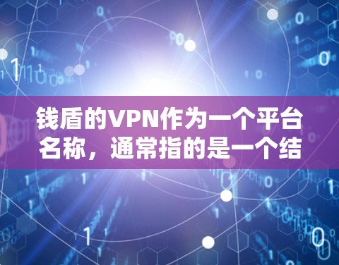 钱盾的VPN作为一个平台名称,通常指的是一个结合了多种技术的虚拟网络平台,旨在为用户提供高效、安全的网络访问体验。以下是对该平台的详细分析 钱盾的VPN作为一个平台名称,通常指的是一个结合了多种技术的虚拟网络平台,旨在为用户提供高效、安全的网络访问体验。以下是对该平台的详细分析