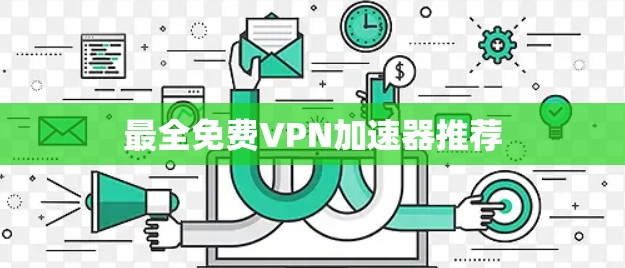 最全免费VPN加速器推荐 最全免费VPN加速器推荐