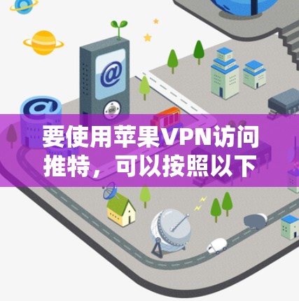 要使用苹果VPN访问推特,可以按照以下步骤操作 要使用苹果VPN访问推特,可以按照以下步骤操作