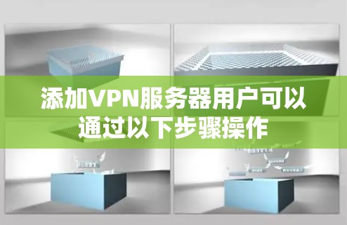 添加VPN服务器用户可以通过以下步骤操作