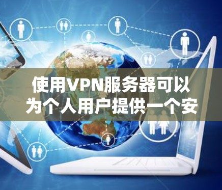 使用VPN服务器可以为个人用户提供一个安全的网络环境,确保内部数据不受外部流量的干扰。以下是一步步的指南,帮助您理解和有效使用VPN服务器 使用VPN服务器可以为个人用户提供一个安全的网络环境,确保内部数据不受外部流量的干扰。以下是一步步的指南,帮助您理解和有效使用VPN服务器