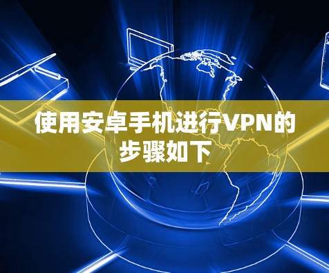 使用安卓手机进行VPN的步骤如下