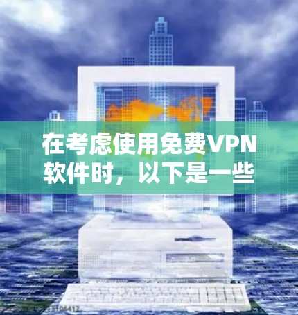 在考虑使用免费VPN软件时，以下是一些关键点和推荐