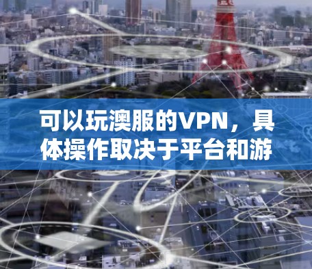 可以玩澳服的VPN,具体操作取决于平台和游戏。以下是一些常见的步骤和方法 可以玩澳服的VPN,具体操作取决于平台和游戏。以下是一些常见的步骤和方法