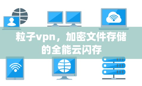 粒子vpn,加密文件存储的全能云闪存 粒子vpn,加密文件存储的全能云闪存