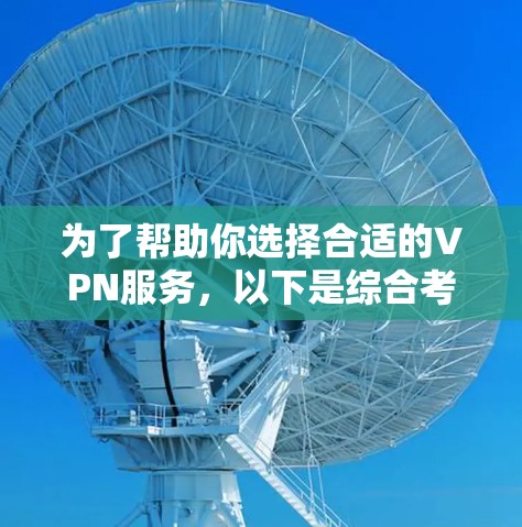 为了帮助你选择合适的VPN服务，以下是综合考虑后的一些推荐