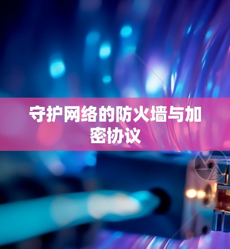 守护网络的防火墙与加密协议 守护网络的防火墙与加密协议
